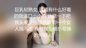 巨乳轻熟女 逼逼有什么好看的我逼口小小的 休息一下吧 我头晕腿抽筋发软 你一个女人搞不定 身材苗条被小哥操的怀疑人