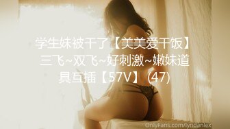 学生妹被干了【美美爱干饭】三飞~双飞~好刺激~嫩妹道具互插【57V】 (47)