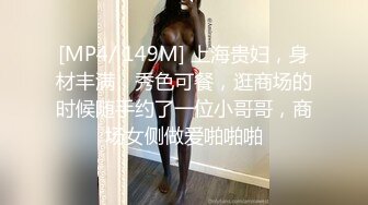 [MP4/ 149M] 上海贵妇，身材丰满，秀色可餐，逛商场的时候随手约了一位小哥哥，商场女侧做爱啪啪啪