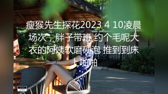 瘦猴先生探花2023 4 10凌晨场次，胖子带班 约个毛呢大衣的阿姨软磨硬泡 推到到床上啪啪