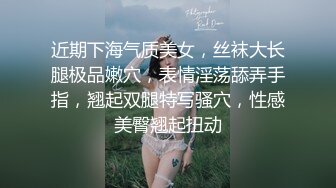 近期下海气质美女，丝袜大长腿极品嫩穴，表情淫荡舔弄手指，翘起双腿特写骚穴，性感美臀翘起扭动