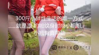 300斤小胖性生活的唯一方式就是漂 约啪纹身时尚小姐姐,小翘臀真带劲