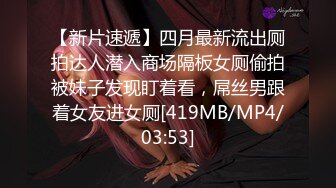 【新片速遞】四月最新流出厕拍达人潜入商场隔板女厕偷拍被妹子发现盯着看，屌丝男跟着女友进女厕[419MB/MP4/03:53]