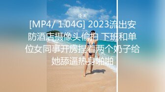 [MP4/ 1.04G] 2023流出安防酒店摄像头偷拍 下班和单位女同事开房捏着两个奶子给她舔逼热身啪啪