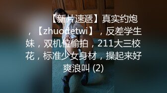 ♈♈♈【新片速遞】真实约炮，【zhuodetwi】，反差学生妹，双机位偷拍，211大三校花，标准少女身材，操起来好爽浪叫 (2)