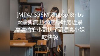 [MP4/ 596M]&nbsp;&nbsp;最新流出 酒店绿叶房近景高清偷拍小哥找了哥漂亮小姐吃快餐