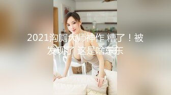 2021沟厕大师神作 糟了！被发现了 这是啥东东