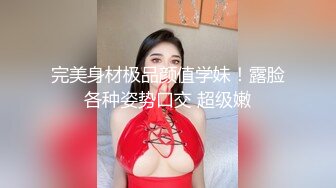 完美身材极品颜值学妹！露脸各种姿势口交 超级嫩