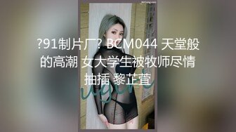 ?91制片厂? BCM044 天堂般的高潮 女大学生被牧师尽情抽插 黎芷萓