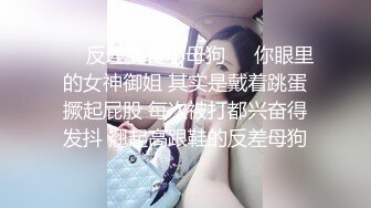 ❤️反差女神小母狗❤️你眼里的女神御姐 其实是戴着跳蛋撅起屁股 每次被打都兴奋得发抖 翘起高跟鞋的反差母狗