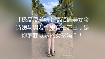 【极品反差婊】高颜值美女金诗媛与男友性爱自拍流出，是你梦寐以求的女孩吗？！