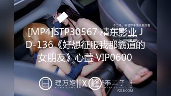 [MP4]STP30567 精东影业 JD-136《好想征服我那霸道的女朋友》心萱 VIP0600