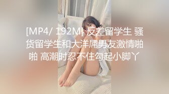 [MP4/ 192M] 反差留学生 骚货留学生和大洋屌男友激情啪啪 高潮时忍不住勾起小脚丫