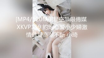 [MP4/920MB]星空無限傳媒 XKVP159 約炮心愛小少婦激情做愛高潮不斷 小琦