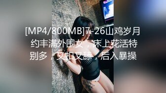 [MP4/800MB]7-26山鸡岁月 约丰满外围女，床上花活特别多，又扣又舔，后入暴操