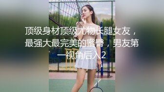 顶级身材顶级尤物长腿女友，最强大最完美的蜜臀，男友第一视角后入2