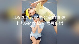 ID5207 夏露 办公室偷情 强上老板的小情人 爱豆传媒