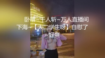 ❤️卧槽~千人斩~万人直播间下海~【大二学生呀】自慰了~好爽