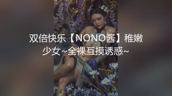 双倍快乐【NONO酱】稚嫩少女~全裸互摸诱惑~