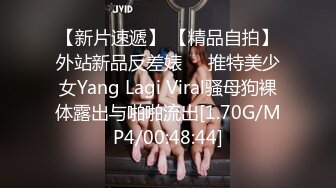 【新片速遞】 【精品自拍】外站新品反差婊❤️推特美少女Yang Lagi Viral骚母狗裸体露出与啪啪流出[1.70G/MP4/00:48:44]