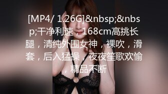 [MP4/ 1.26G]&nbsp;&nbsp;干净利速，168cm高挑长腿，清纯外围女神，裸吹，滑套，后入猛操，夜夜笙歌欢愉，精品不断